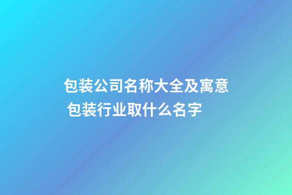 包装公司名称大全及寓意 包装行业取什么名字-第1张-公司起名-玄机派